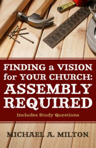 Könyv Finding a Vision for Your Church: Assembly Required MICHAEL A. MILTON