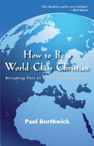 Książka How to Be a World-Class Christian - Becoming Part of God`s Global Kingdom DR. PAUL BORTHWICK