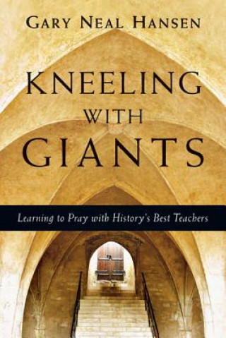 Carte Kneeling with Giants - Learning to Pray with History`s Best Teachers GARY NEAL HANSEN