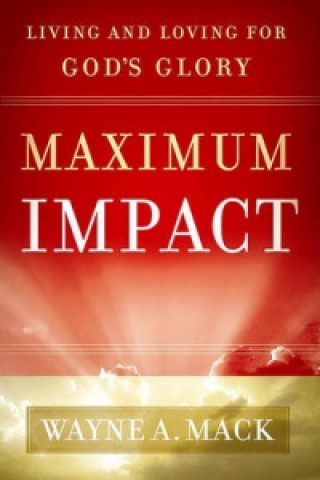 Knjiga Maximum Impact: Living and Loving for God's Glory Wayne A Mack