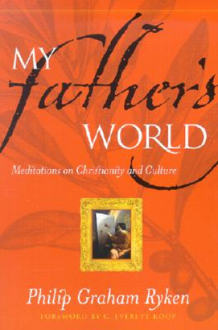 Carte My Father's World: Meditations on Christianity and Culture Philip Graham Ryken