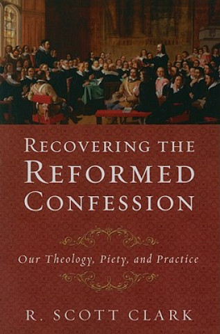 Kniha Recovering the Reformed Confession R Scott Clark