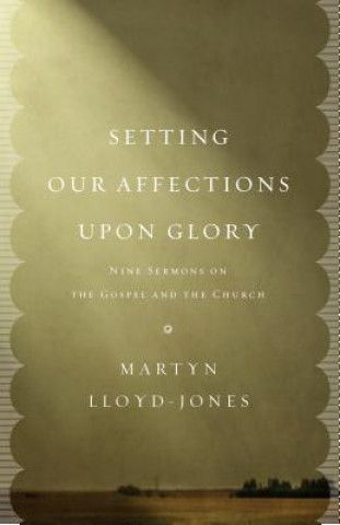 Kniha Setting Our Affections upon Glory Martyn Lloyd-Jones