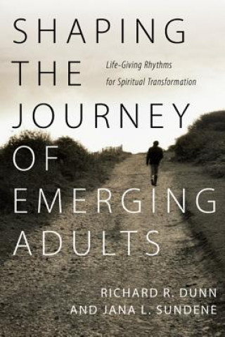 Könyv Shaping the Journey of Emerging Adults - Life-Giving Rhythms for Spiritual Transformation RICHARD R DUNN