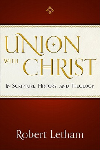 Книга UNION WITH CHRIST IN SCRIPTURE HISTORY & ROBERT LETHAM