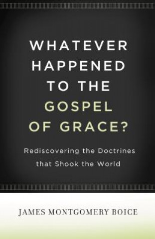 Könyv Whatever Happened to The Gospel of Grace? James Montgomery Boice