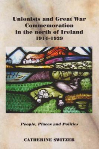 Book Unionists and Great War Commemoration in the North of Ireland, 1914-1939 Catherine Switzer