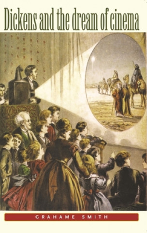 Carte Dickens and the Dream of Cinema Grahame Smith