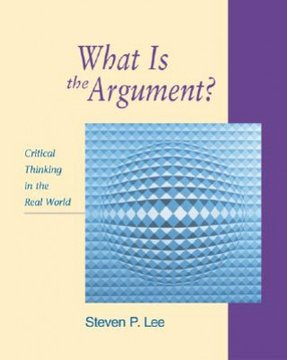 Kniha What is the Argument?: Critical Thinking in the Real World Steven P. Lee