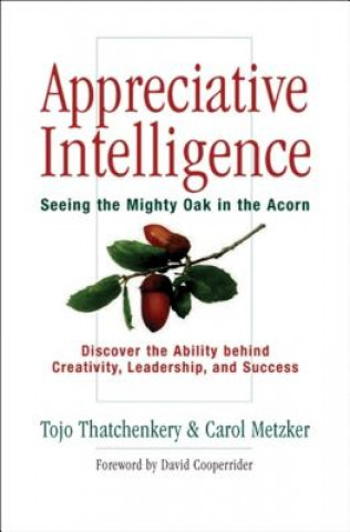 Kniha Appreciative Intelligence: Seeing the Mighty Oak in the Acorn, Discover the Ability behind Creativity, Leadership, and Success Carol Metzker
