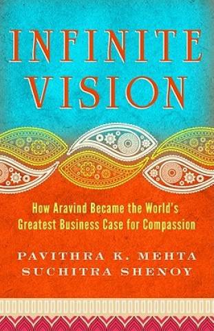 Könyv Infinite Vision: How Aravind Became the Worlds Greatest Business Case for Compassion Suchitra Shenoy