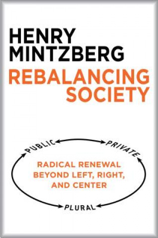 Könyv Rebalancing Society: Radical Renewal Beyond Left, Right, and Center Henry Mintzberg