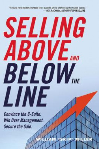 Book Selling Above and Below the Line: Convince the C-Suite. Win Over Management. Secure the Sale. William "Skip" Miller