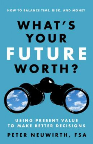 Kniha What's Your Future Worth? Using Present Value to Make Better Decisions Peter Neuwirth