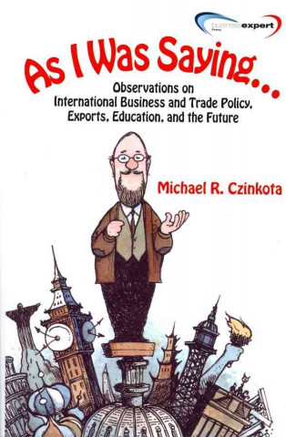 Könyv As I Was Saying Observations On International Business and Trade Policy, Exports, Education, and the Future Michael R. Czinkota