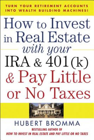 Knjiga How to Invest in Real Estate With Your IRA and 401K & Pay Little or No Taxes Hubert Bromma