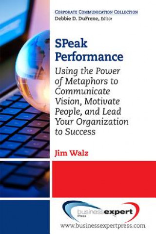 Książka SPeak Performance: Using the Power of Metaphors to Communicate Vision, Motivate People, and Lead Your Organization to Success Jim Walz