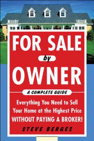 Kniha For Sale by Owner: A Complete Guide: Everything You Need to Sell Your Home at the Highest Price Without Paying a Broker! Steve Berges