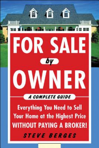 Книга For Sale by Owner: A Complete Guide: Everything You Need to Sell Your Home at the Highest Price Without Paying a Broker! Steve Berges