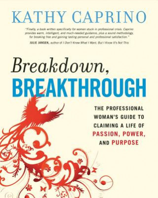 Carte Breakdown, Breakthrough: The Professional Woman's Guide to Claiming a Life of Passion, Power, and Purpose Kathy Caprino