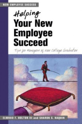 Kniha Helping Your New Employee Succeed - Tips for Managers of New College Graduates. Elwood F. Holton III