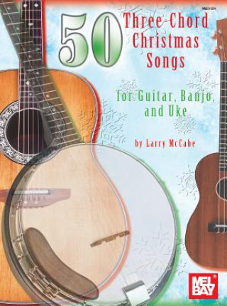 Carte 50 Three-chord Christmas Songs for Guitar, Banjo and Uke Larry McCabe