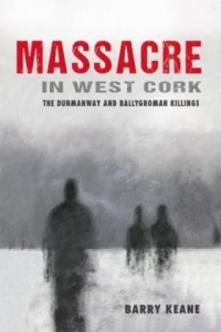Könyv Massacre in West Cork: The Dunmanway and Ballygroman Killings Barry Keane