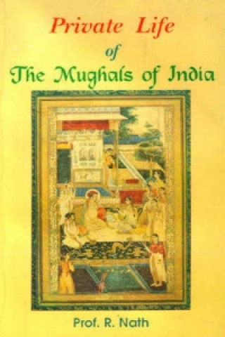 Kniha Private Life of the Mughals of India (1526-1803 A.D.) R. Nath