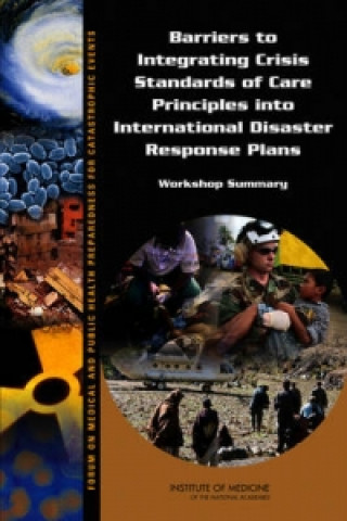 Könyv Barriers to Integrating Crisis Standards of Care Principles into International Disaster Response Plans Institute of Medicine