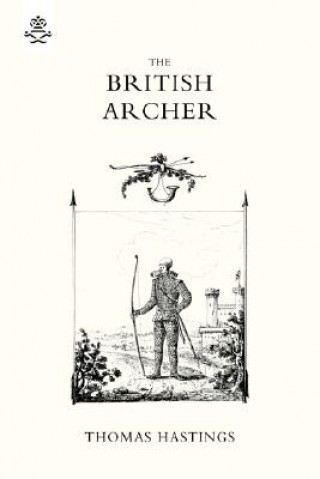 Könyv BRITISH ARCHER 1831 Or Tracts on Archery T. Hastings