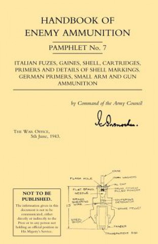 Buch Handbook of Enemy Ammunition: War Office Pamphlet No 7; Italian Fuzes, Gaines, Shell, Cartridges, Primers and Details of Shell Markings German Primers Office 5 June 1943 War Office 5 June 1943