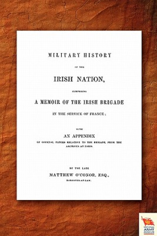 Carte Military History of the Irish Nation Comprising A Memoir of the Irish Brigade in the Service of France Matthew O'Conor O'Conor