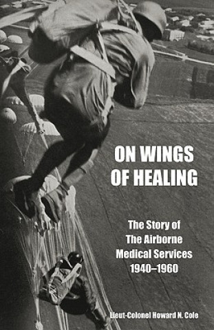 Carte ON WINGS OF HEALINGThe Story of the Airborne Medical Services 1940-1960 Lieut-Colonel Howard N. Cole