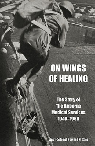 Książka ON WINGS OF HEALINGThe Story of the Airborne Medical Services 1940-1960 Lieut-Colonel Howard N. Cole