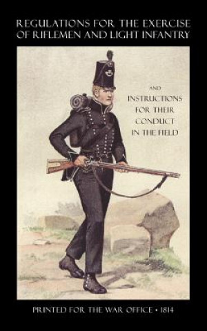 Kniha Regulations for the Exercise of Riflemen and Light Infantry and Instructions for Their Conduct in the Field (1814) Printed for the War Office 1814