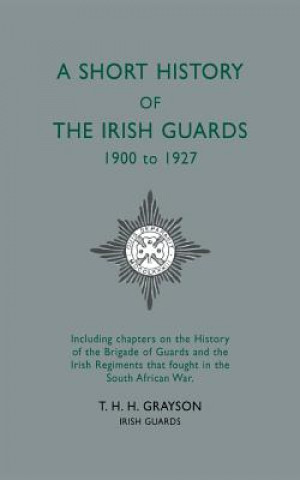 Kniha Short History of the Irish Guards 1900-1927 Lieutenant T.H.H. Grayson
