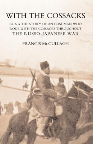 Knjiga With the Cossacks. Being the Story of an Irishman Who Rode with the Cossacks Throughout the Russo-Japanese War Francis. McCullagh