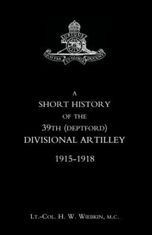 Carte Short History of the 39th (Deptford) Divisional Artilley. 1915-1918 H. W. Wiebkin