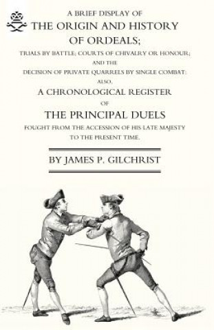 Book Brief Display of the Origin and History of Ordeals; (and a History of Duels) James P. Gilchrist