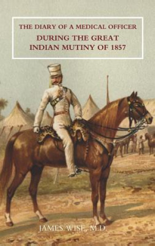 Carte Diary of a Medical Officer During the Great Indian Mutiny of 1857 James Wise M. D.