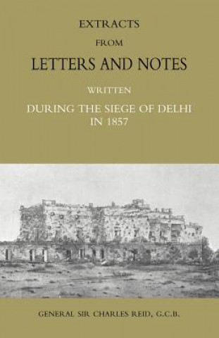 Kniha Extracts from Letters and Notes Written During the Siege of Delhi in 1857 Charles Reid