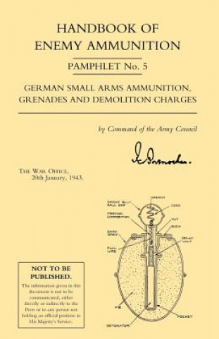 Kniha Handbook of Enemy Ammunition: War Office Pamphlet No 5; German Small Arms Ammunition Grenades and Demolition Charges Office 20 Jan 1943 War Office 20 Jan 1943