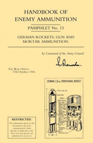 Könyv Handbook of Enemy Ammunition: War Office Pamphlet No 13; German Rockets, Gun and Mortar Ammunition War Office 17 October 1944