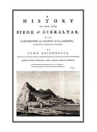 Könyv HISTORY OF THE LATE SIEGE OF GIBRALTARWith a Description and Account of the Garrison Drinkwater Captain in the Late 72 Regime