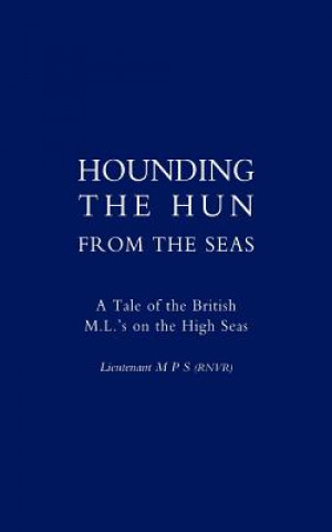 Kniha Hounding the Hun from the Seas. A Tale of the British M.L.'s on the High Seas Lieutenant M P S (Rvnr)