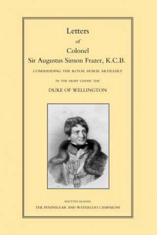 Könyv Letters of Colonel Sir Augustus Simon Frazer KCB Commanding the Royal Horse Artillery During the Peninsular and Waterloo Campaigns Major General Edward Sabine