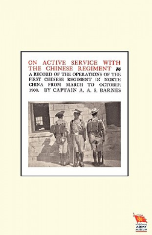 Kniha ON ACTIVE SERVICE WITH THE CHINESE REGIMENTA Record of the Operations of the First Chinese Regiment in North China from March to October 1900 Captain A A S Barnes