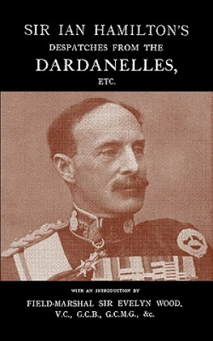 Książka SIR IAN HAMILTON's DESPATCHES FROM THE DARDANLLES, Etc. Sir Evelyn Field-Marshal