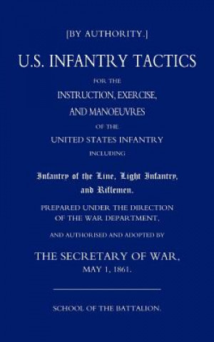 Kniha US Infantry Tactics 1861_(school of the Battalion) By Authority the Secretary of War