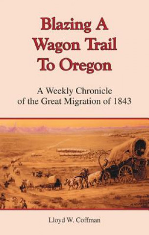 Könyv Blazing a Wagon Trail to Oregon Lloyd W. Coffman